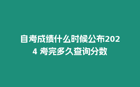 自考成績什么時候公布2024 考完多久查詢分數