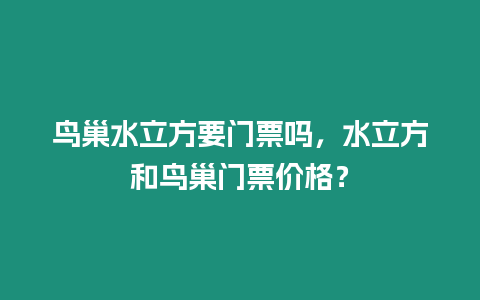 鳥巢水立方要門票嗎，水立方和鳥巢門票價(jià)格？