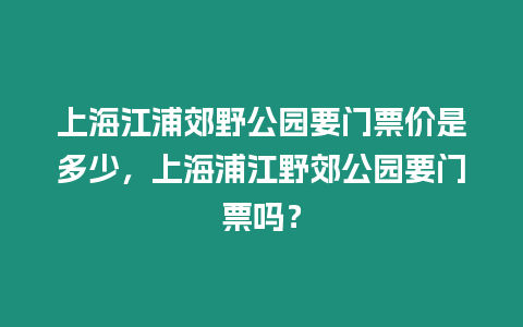 上海江浦郊野公園要門票價是多少，上海浦江野郊公園要門票嗎？