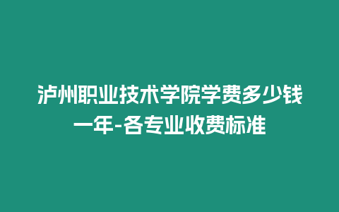 瀘州職業(yè)技術(shù)學(xué)院學(xué)費(fèi)多少錢一年-各專業(yè)收費(fèi)標(biāo)準(zhǔn)