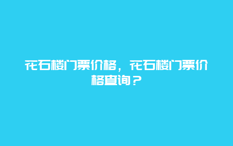 花石樓門票價格，花石樓門票價格查詢？