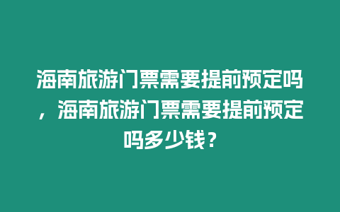 海南旅游門票需要提前預定嗎，海南旅游門票需要提前預定嗎多少錢？