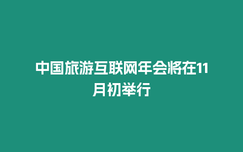 中國旅游互聯(lián)網(wǎng)年會將在11月初舉行