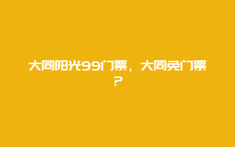 大同陽光99門票，大同免門票？