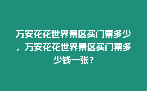 萬安花花世界景區(qū)買門票多少，萬安花花世界景區(qū)買門票多少錢一張？