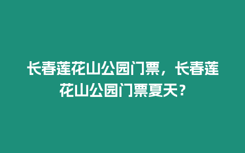 長(zhǎng)春蓮花山公園門票，長(zhǎng)春蓮花山公園門票夏天？