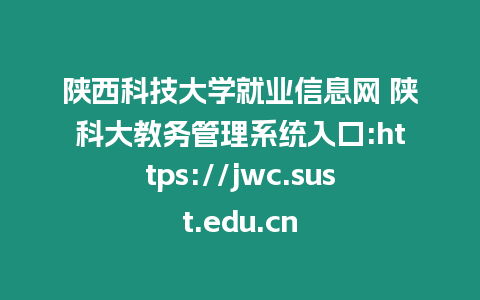 陜西科技大學(xué)就業(yè)信息網(wǎng) 陜科大教務(wù)管理系統(tǒng)入口:https://jwc.sust.edu.cn