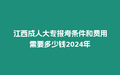 江西成人大專報(bào)考條件和費(fèi)用需要多少錢2024年