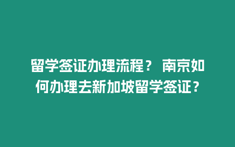 留學簽證辦理流程？ 南京如何辦理去新加坡留學簽證？