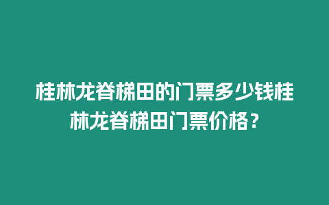 桂林龍脊梯田的門票多少錢桂林龍脊梯田門票價(jià)格？