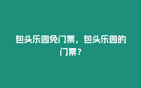 包頭樂園免門票，包頭樂園的門票？
