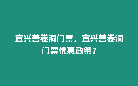 宜興善卷洞門票，宜興善卷洞門票優(yōu)惠政策？
