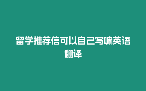 留學推薦信可以自己寫嘛英語翻譯
