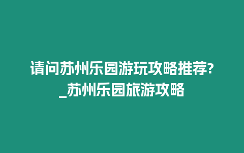 請(qǐng)問蘇州樂園游玩攻略推薦?_蘇州樂園旅游攻略