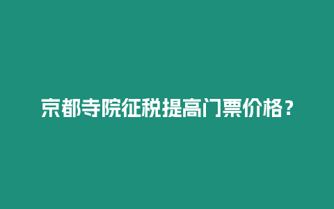 京都寺院征稅提高門票價格？