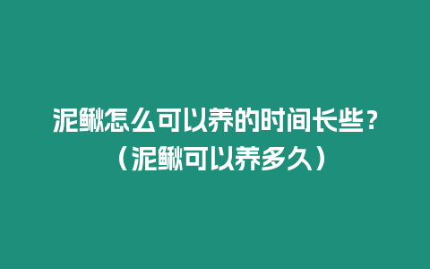 泥鰍怎么可以養的時間長些？（泥鰍可以養多久）
