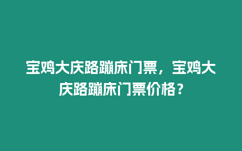 寶雞大慶路蹦床門票，寶雞大慶路蹦床門票價格？