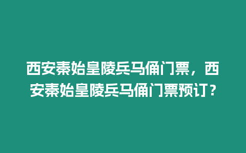 西安秦始皇陵兵馬俑門票，西安秦始皇陵兵馬俑門票預訂？