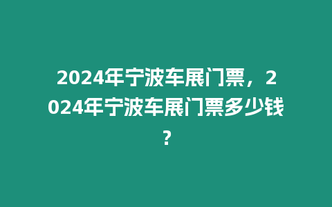 2024年寧波車(chē)展門(mén)票，2024年寧波車(chē)展門(mén)票多少錢(qián)？