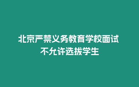 北京嚴禁義務教育學校面試 不允許選拔學生