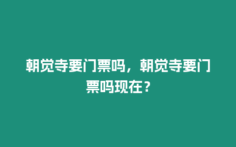 朝覺(jué)寺要門(mén)票嗎，朝覺(jué)寺要門(mén)票嗎現(xiàn)在？