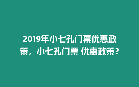 2019年小七孔門票優惠政策，小七孔門票 優惠政策？