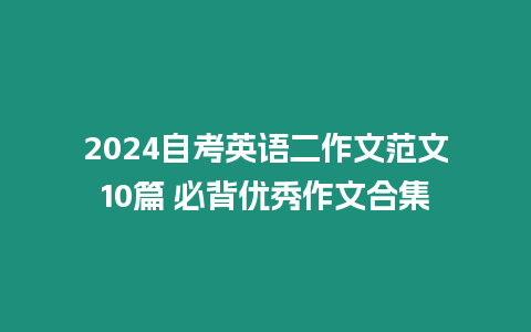 2024自考英語二作文范文10篇 必背優(yōu)秀作文合集