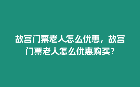 故宮門票老人怎么優惠，故宮門票老人怎么優惠購買？