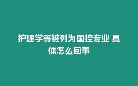 護理學(xué)等被列為國控專業(yè) 具體怎么回事
