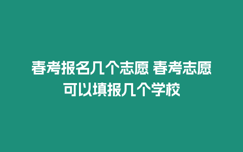 春考報(bào)名幾個(gè)志愿 春考志愿可以填報(bào)幾個(gè)學(xué)校
