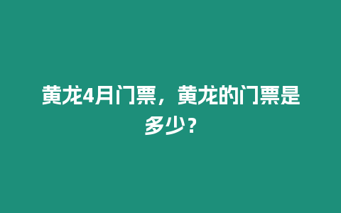 黃龍4月門票，黃龍的門票是多少？