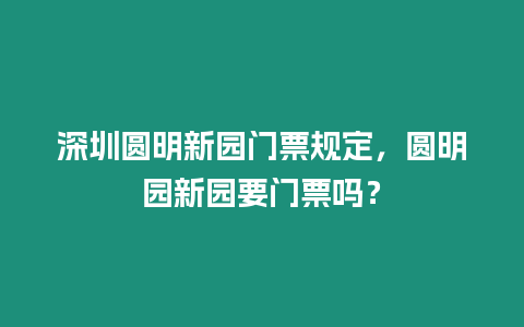 深圳圓明新園門票規定，圓明園新園要門票嗎？
