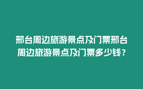 邢臺周邊旅游景點及門票邢臺周邊旅游景點及門票多少錢？