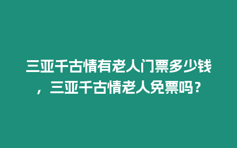 三亞千古情有老人門票多少錢，三亞千古情老人免票嗎？
