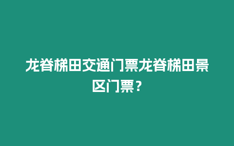 龍脊梯田交通門票龍脊梯田景區(qū)門票？