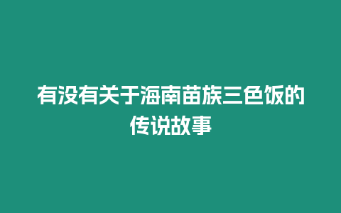 有沒有關(guān)于海南苗族三色飯的傳說故事