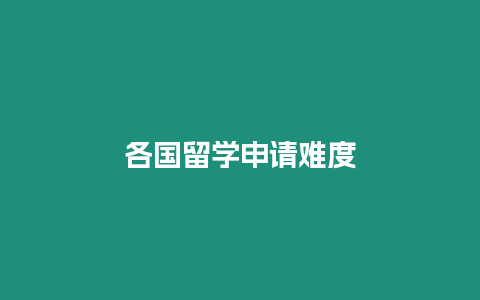 各國留學(xué)申請難度