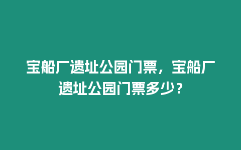 寶船廠遺址公園門(mén)票，寶船廠遺址公園門(mén)票多少？
