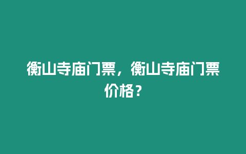 衡山寺廟門票，衡山寺廟門票價格？
