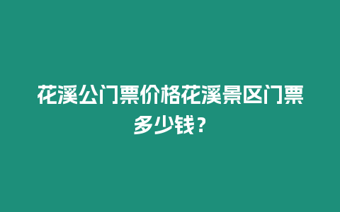花溪公門票價格花溪景區(qū)門票多少錢？