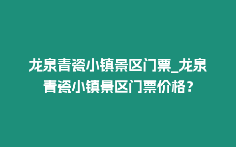龍泉青瓷小鎮(zhèn)景區(qū)門票_龍泉青瓷小鎮(zhèn)景區(qū)門票價(jià)格？
