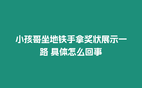 小孩哥坐地鐵手拿獎(jiǎng)狀展示一路 具體怎么回事