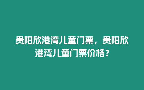貴陽欣港灣兒童門票，貴陽欣港灣兒童門票價格？