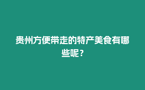 貴州方便帶走的特產美食有哪些呢？