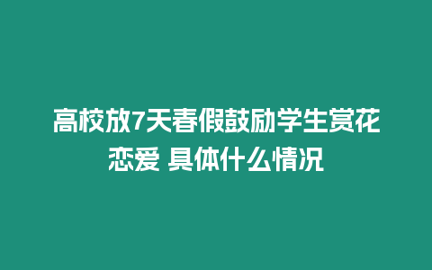 高校放7天春假鼓勵學(xué)生賞花戀愛 具體什么情況