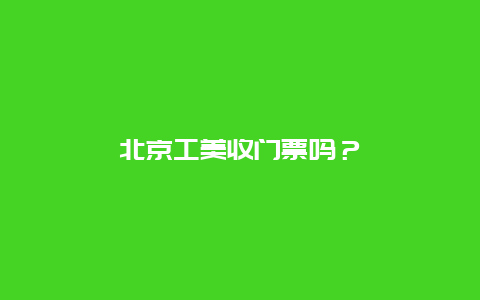 北京工美收門票嗎？