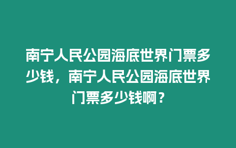 南寧人民公園海底世界門票多少錢，南寧人民公園海底世界門票多少錢?。? title=