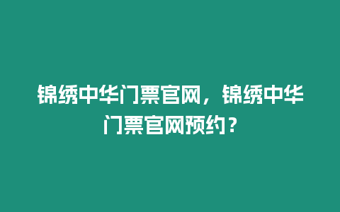 錦繡中華門票官網，錦繡中華門票官網預約？