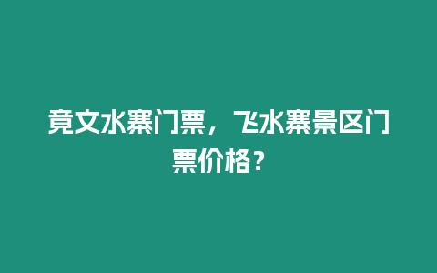 竟文水寨門票，飛水寨景區門票價格？