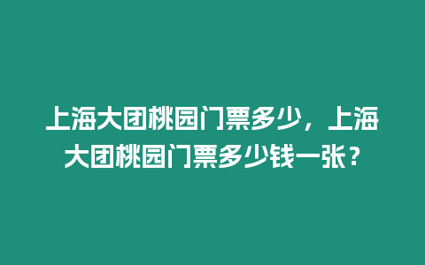 上海大團桃園門票多少，上海大團桃園門票多少錢一張？